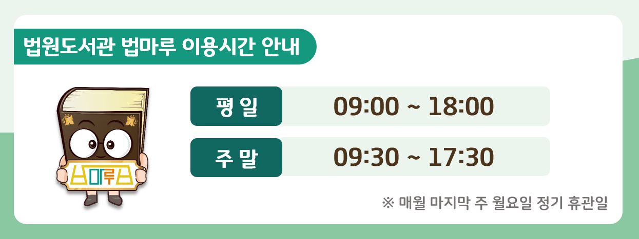 법원도서관 법마루 이용시간안내. 평일 09:00 ~ 18:00. 주말 09:30 ~ 17:30. 매월 마지막 주 월요일 정기 휴관일
